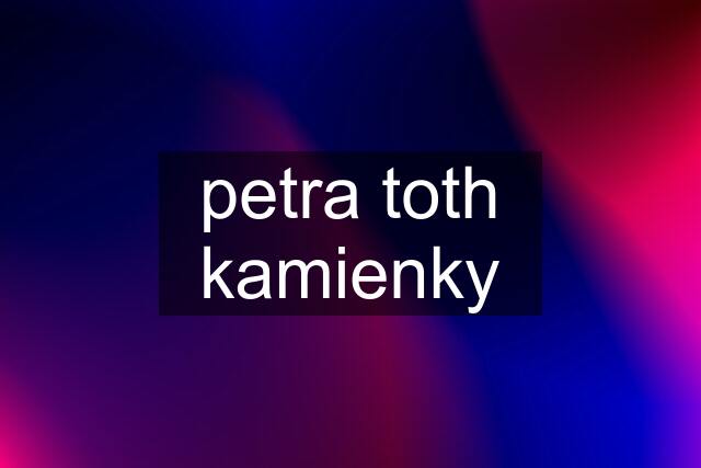 petra toth kamienky