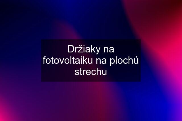 Držiaky na fotovoltaiku na plochú strechu