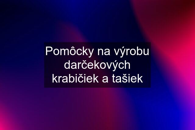 Pomôcky na výrobu darčekových krabičiek a tašiek