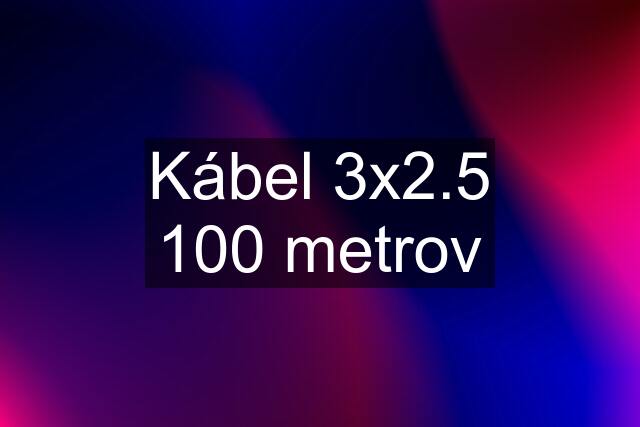 Kábel 3x2.5 100 metrov