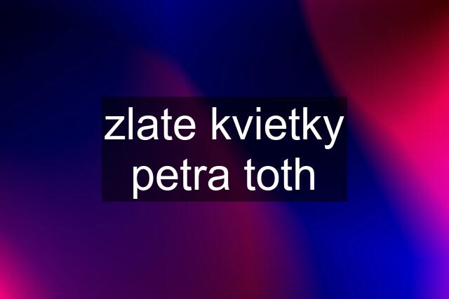 zlate kvietky petra toth