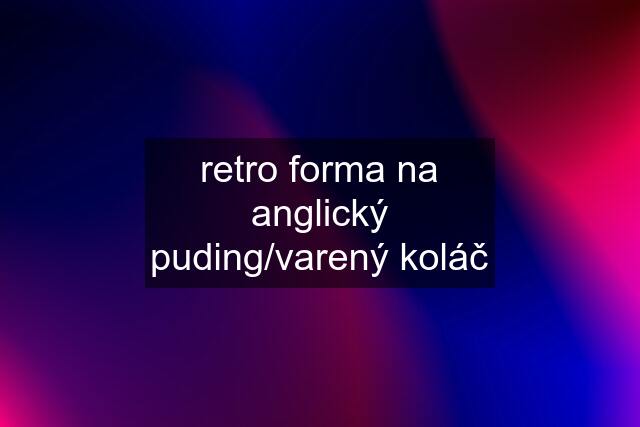 retro forma na anglický puding/varený koláč