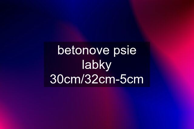 betonove psie labky 30cm/32cm-5cm