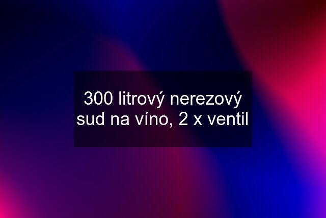 300 litrový nerezový sud na víno, 2 x ventil