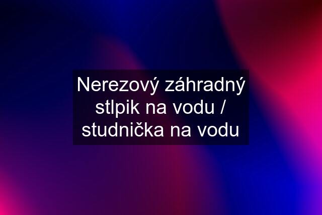 Nerezový záhradný stlpik na vodu / studnička na vodu