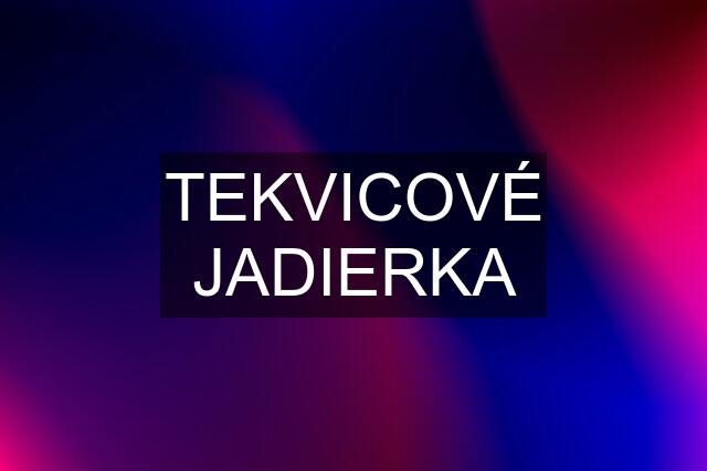 TEKVICOVÉ JADIERKA