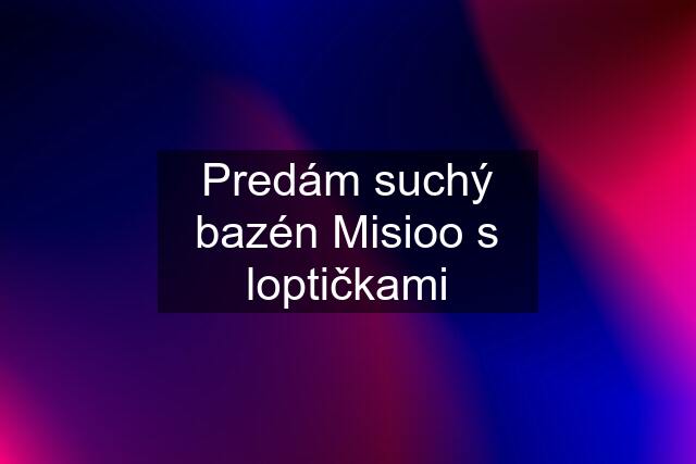 Predám suchý bazén Misioo s loptičkami