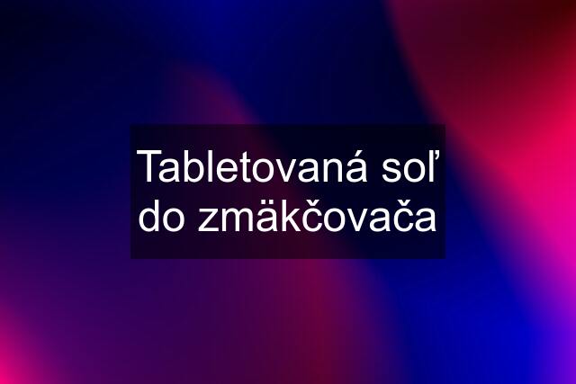 Tabletovaná soľ do zmäkčovača