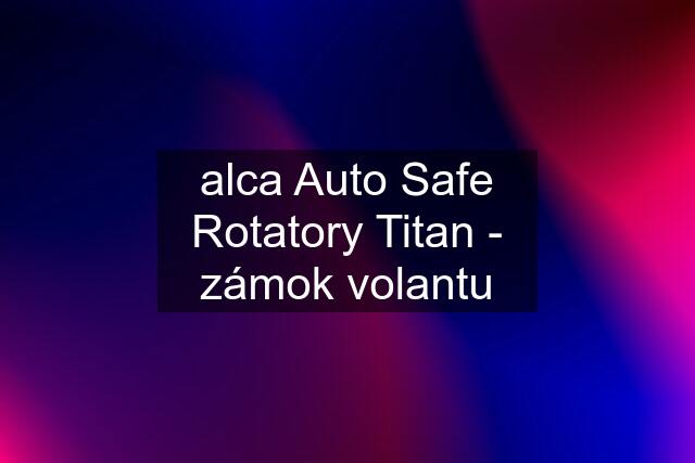 alca Auto Safe Rotatory Titan - zámok volantu