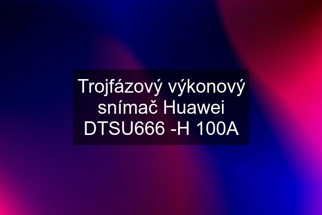 Trojfázový výkonový snímač Huawei DTSU666 -H 100A