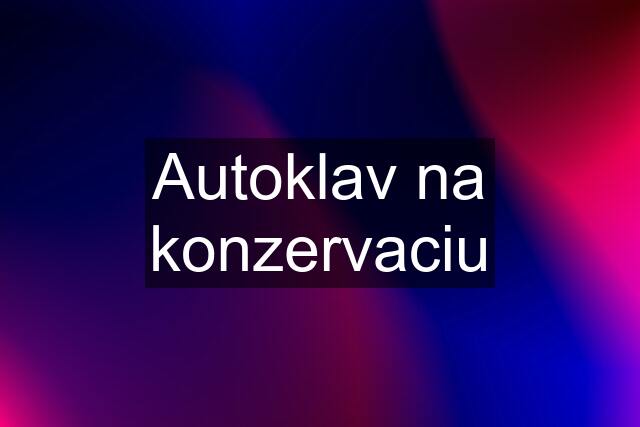 Autoklav na konzervaciu