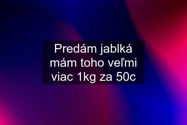 Predám jablká mám toho veľmi viac 1kg za 50c