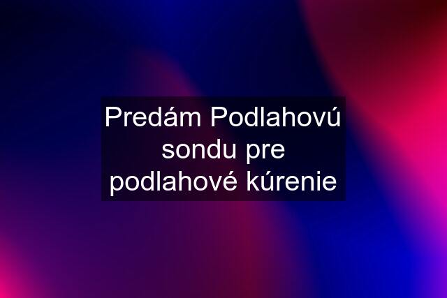 Predám Podlahovú sondu pre podlahové kúrenie