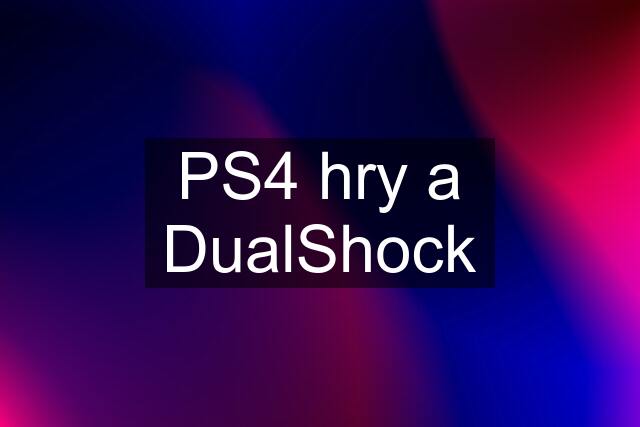 PS4 hry a DualShock