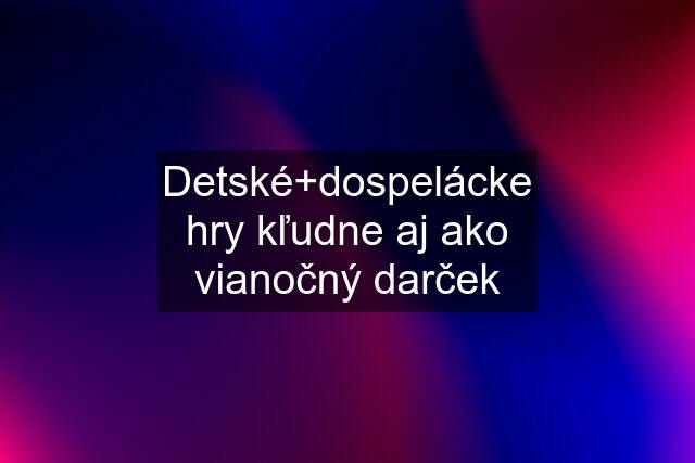 Detské+dospelácke hry kľudne aj ako vianočný darček