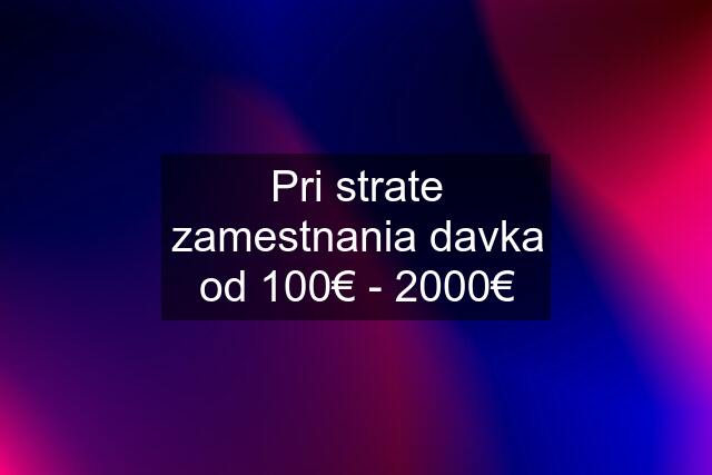 Pri strate zamestnania davka od 100€ - 2000€