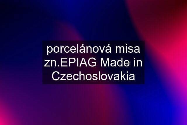 porcelánová misa zn.EPIAG Made in Czechoslovakia