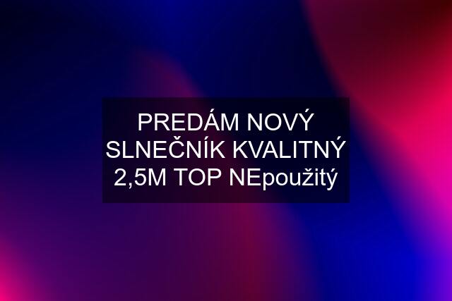 PREDÁM NOVÝ SLNEČNÍK KVALITNÝ 2,5M TOP NEpoužitý