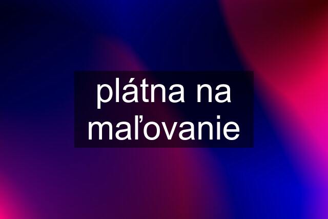 plátna na maľovanie