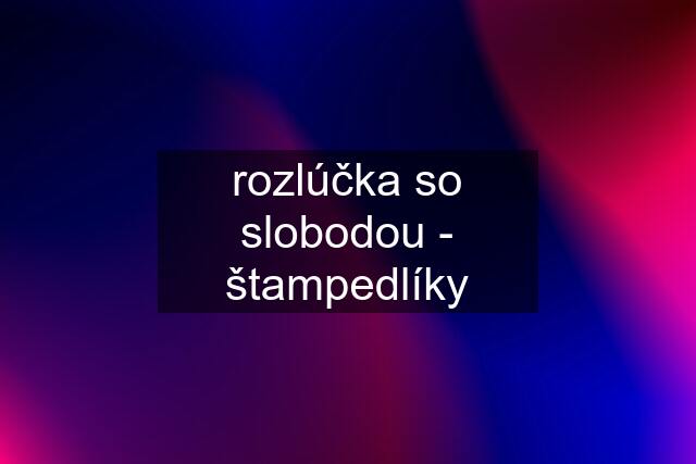 rozlúčka so slobodou - štampedlíky