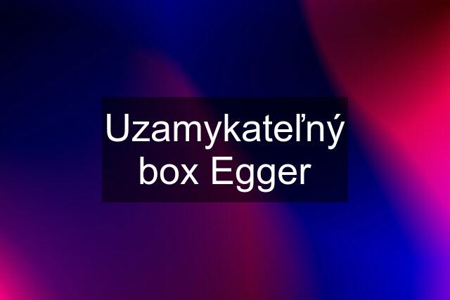 Uzamykateľný box Egger