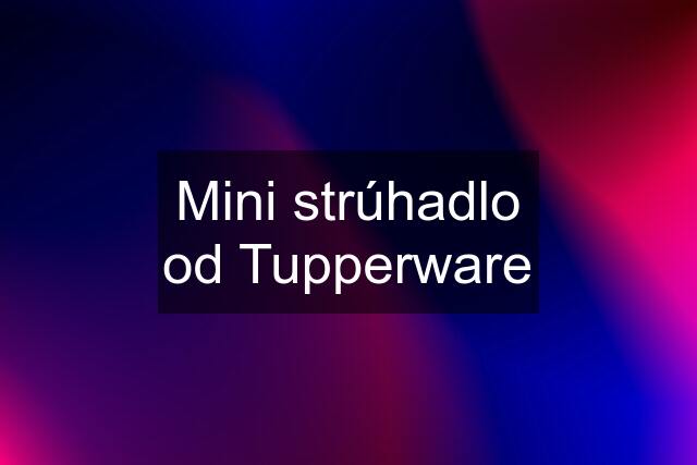 Mini strúhadlo od Tupperware