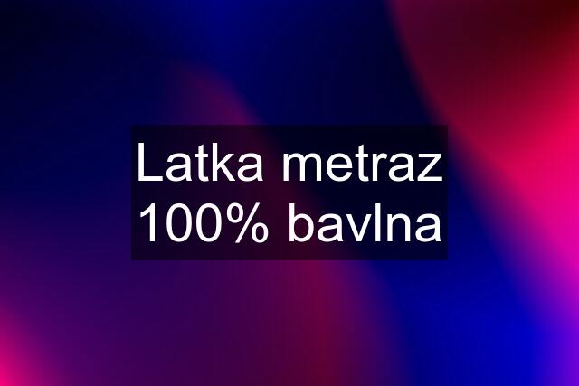 Latka metraz 100% bavlna