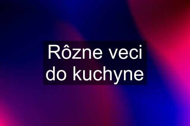 Rôzne veci do kuchyne