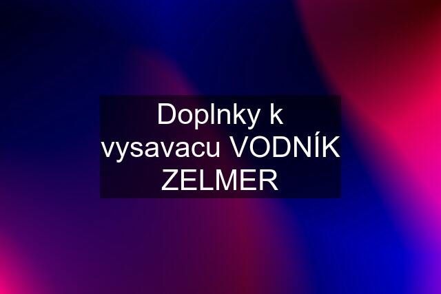 Doplnky k vysavacu VODNÍK ZELMER