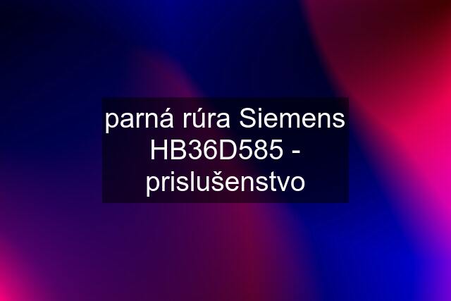 parná rúra Siemens HB36D585 - prislušenstvo