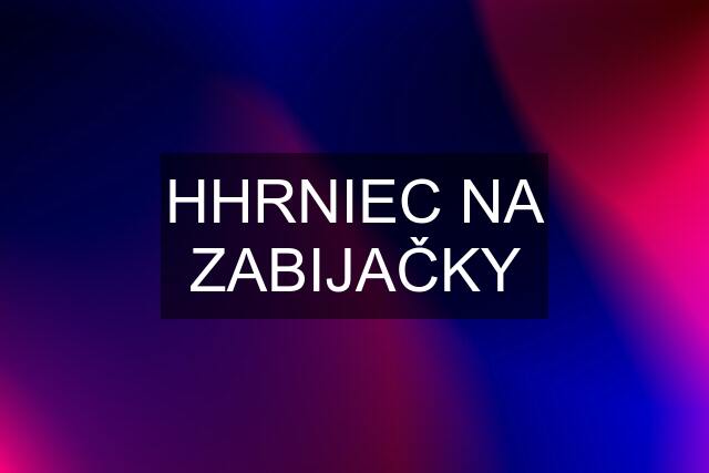 HHRNIEC NA ZABIJAČKY