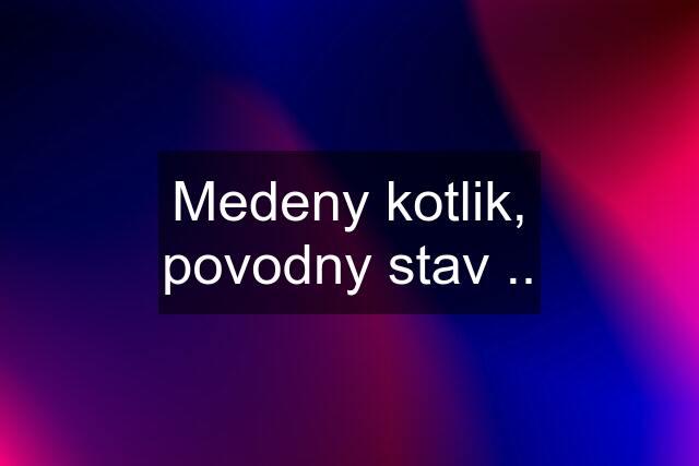 Medeny kotlik, povodny stav ..