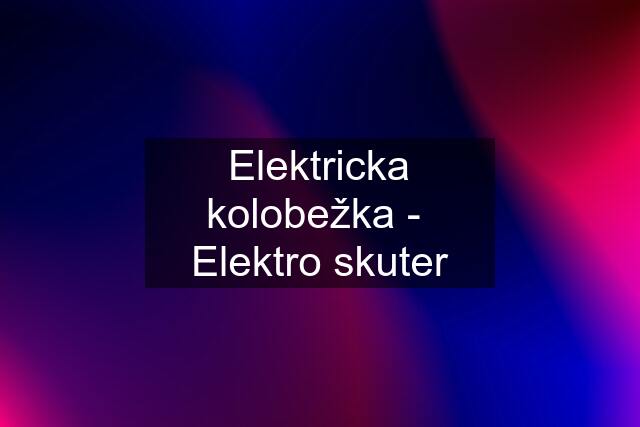 Elektricka kolobežka -  Elektro skuter