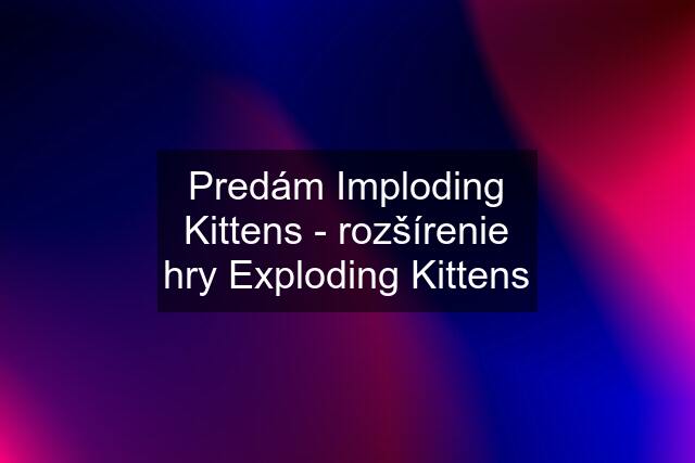 Predám Imploding Kittens - rozšírenie hry Exploding Kittens