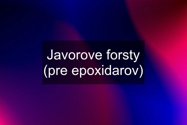 Javorove forsty (pre epoxidarov)