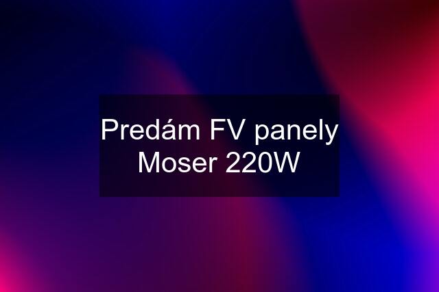 Predám FV panely Moser 220W