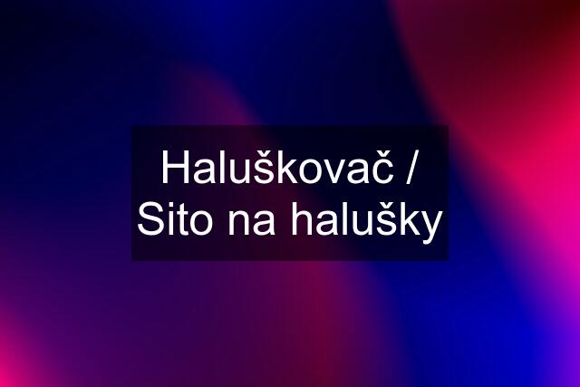 Haluškovač / Sito na halušky