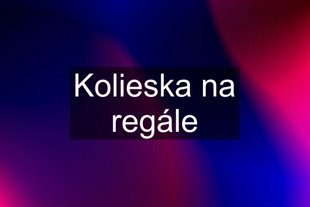 Kolieska na regále