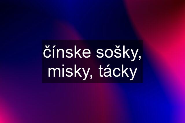 čínske sošky, misky, tácky