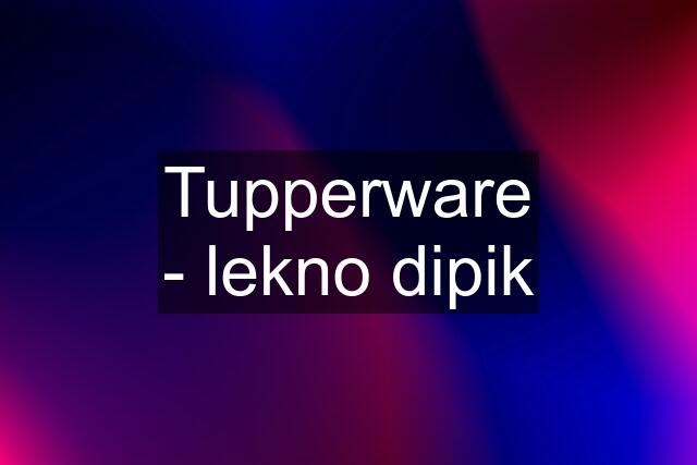 Tupperware - lekno dipik