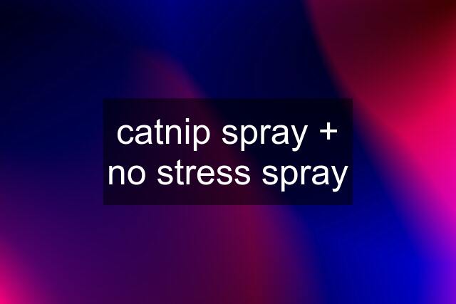 catnip spray + no stress spray