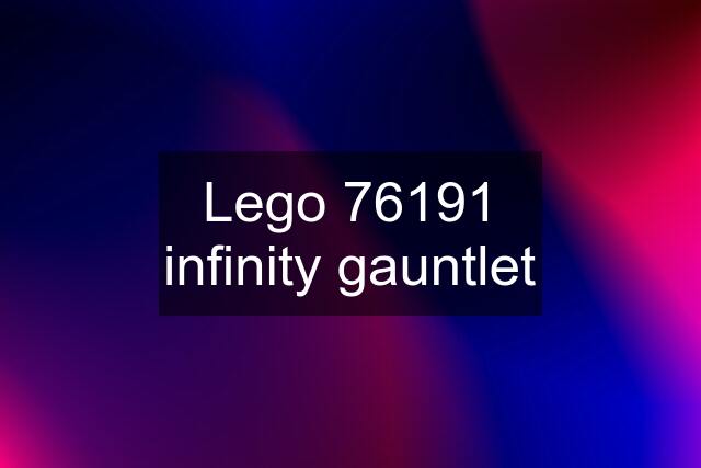 Lego 76191 infinity gauntlet