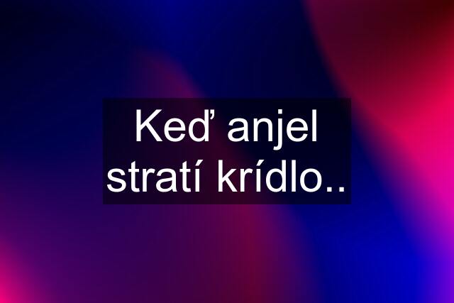 Keď anjel stratí krídlo..