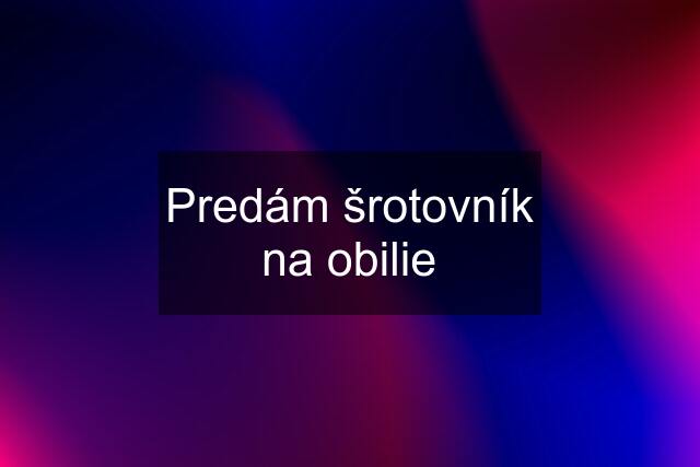 Predám šrotovník na obilie