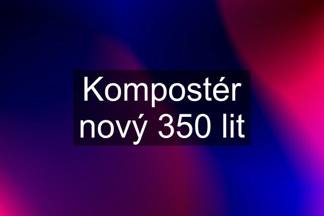 Kompostér nový 350 lit