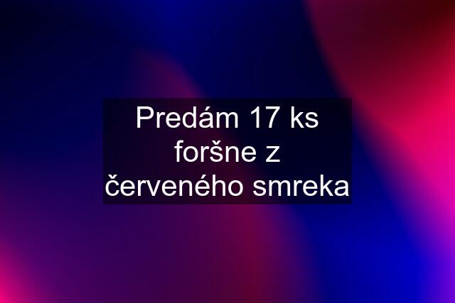 Predám 17 ks foršne z červeného smreka