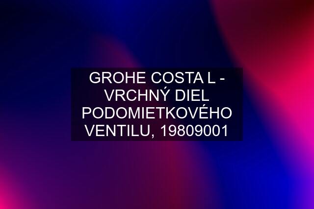 GROHE COSTA L - VRCHNÝ DIEL PODOMIETKOVÉHO VENTILU, 19809001