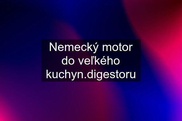 Nemecký motor do veľkého kuchyn.digestoru