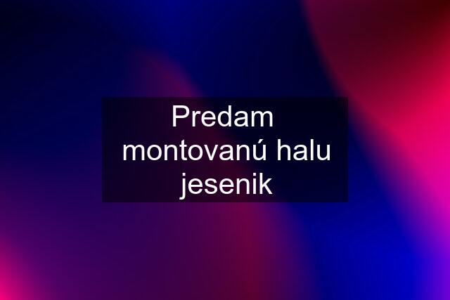 Predam  montovanú halu jesenik