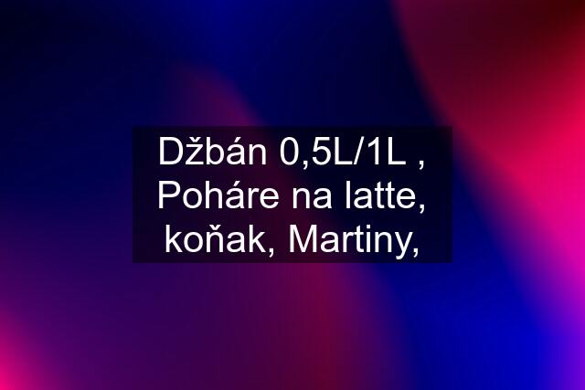 Džbán 0,5L/1L , Poháre na latte, koňak, Martiny,